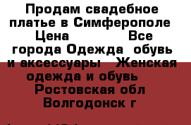  Продам свадебное платье в Симферополе › Цена ­ 25 000 - Все города Одежда, обувь и аксессуары » Женская одежда и обувь   . Ростовская обл.,Волгодонск г.